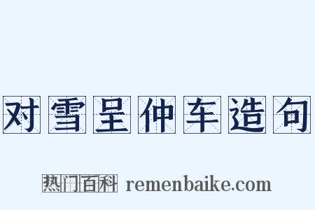 对雪呈仲车造句是什么意思的图片